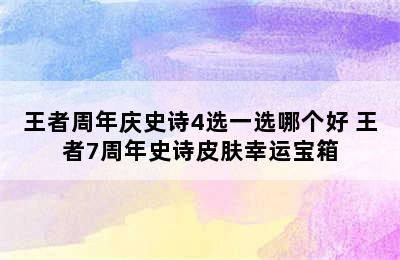 王者周年庆史诗4选一选哪个好 王者7周年史诗皮肤幸运宝箱